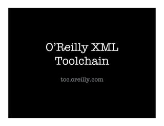 O’Reilly XML
  Toolchain
  toc.oreilly.com
 