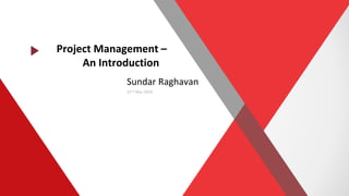 Project Management –
An Introduction
Sundar Raghavan
22nd Mar 2020
 
