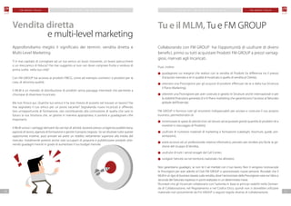 F M G R O U P I TA L I A F M G R O U P I TA L I A
1110
P I A N O M A R K E T I N G P I A N O M A R K E T I N G
Approfondiamo meglio il significato dei termini: vendita diretta e
Multi-Level Marketing.
Ti è mai capitato di consigliare ad un tuo amico un buon ristorante, un bravo parrucchiere
o un meccanico di fiducia? Hai mai suggerito ai tuoi cari dove comprare frutta o verdura di
prima scelta nella tua città?
Con FM GROUP hai accesso ai prodotti FMCG, come ad esempio cosmetici o prodotti per la
casa, di altissima qualità.
Il MLM è un metodo di distribuzione di prodotti senza passaggi intermedi che permette a
chiunque di diventare Incaricato.
Ma non finisce qui. Qualche tuo amico ti ha mai chiesto di aiutarlo nel trovare un lavoro? Hai
mai segnalato il tuo amico per un posto vacante? Segnalando nuovi Incaricati e offrendo
loro un’opportunità di formazione, stai contribuendo alla costruzione di quella che sarà in
futuro la tua Struttura che, se gestita in maniera appropriata, ti porterà a guadagnare cifre
importanti.
Il MLM unisce i vantaggi derivanti da vari tipi di attività: lavorare presso un’agenzia pubblicitaria,
agenzia di lavoro, agenzia di formazione e gestire il proprio negozio. Se sai sfruttare tutte queste
opportunità insieme, puoi arrivare ad avere un reddito nettamente superiore alla media del
mercato. Inizialmente potresti anche solo occuparti di proporre e pubblicizzare prodotti otte-
nendo guadagni mensili in grado di aumentare il tuo budget mensile.
Vendita diretta
e multi-level marketing
Tu e il MLM, Tu e FM GROUP
Collaborando con FM GROUP hai l’opportunità di usufruire di diversi
benefici, primo su tutti acquistare Prodotti FM GROUP a prezzi vantag-
giosi, riservati agli Incaricati.
Puoi, inoltre:
guadagnare sul margine che realizzi con la vendita di Prodotti (la differenza tra il prezzo
d’acquisto riservato a te in qualità di Incaricato e quello di vendita al Cliente),
ottenere una Provvigione per gli acquisti di prodotti effettuati da te e dalla tua Struttura
(I Piano Marketing),
ottenere una Provvigione per aver costruito e gestito le Strutture anche internazionali e per
la stabilità finanziaria generata (II e III Piano marketing che garantiscono l’accesso al fatturato
globale dell’Azienda).
FM GROUP ti fornisce tutti gli strumenti indispensabili per avviare e costruire il tuo proprio
business, permettendoti di:
minimizzare le spese di attività (non sei tenuto ad acquistare grandi quantità di prodotti né a
investire in stoccaggio di Prodotti),
usufruire di numerosi materiali di marketing e formazione (cataloghi, brochure, guide, pre-
sentazioni),
avere accesso ad un professionale sistema informatico, pensato per rendere più facile la ge-
stione del Gruppo di Vendita,
usufruire di tutti i servizi erogati dal Call Center,
svolgere l’attività sia nel territorio nazionale che all’estero.
Non garantiamo guadagni, se non te li sei meritati con il tuo lavoro. Non ti vengono riconosciute
le Provvigioni per aver aderito al Club FM GROUP o sponsorizzato nuove persone. Ricordati che il
MLM è un tipo di business basato sulla vendita, dove l’ammontare della Provvigione varia tra l’altro a
seconda del Fatturato espresso in punti realizzato in un determinato mese.
Ricordati che gli Incaricati collaborano con l’azienda in base ai principi stabiliti nella Doman-
da di Collaborazione, nel Regolamento e nel Codice Etico, quindi non si dovrebbe utilizzare
materiale non proveniente da Fm GROUP o seguire regole diverse di collaborazione.
 