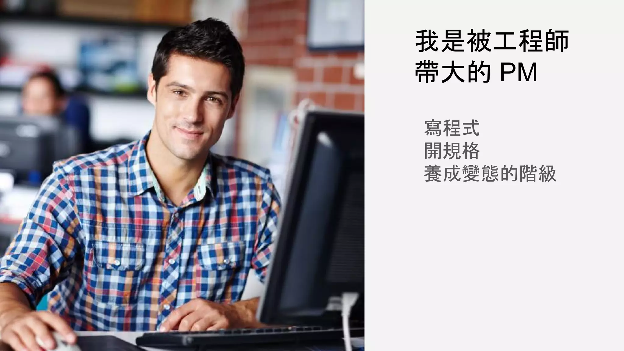 我是被工程師
帶大的 PM
寫程式
開規格
養成變態的階級
 