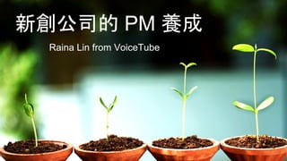 新創公司的 PM 養成
Raina Lin from VoiceTube
 