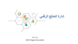 ‫الرقمي‬ ‫المنتج‬ ‫إدارة‬
‫أحمد‬ ‫سامر‬
SAFe Program Consultant
 