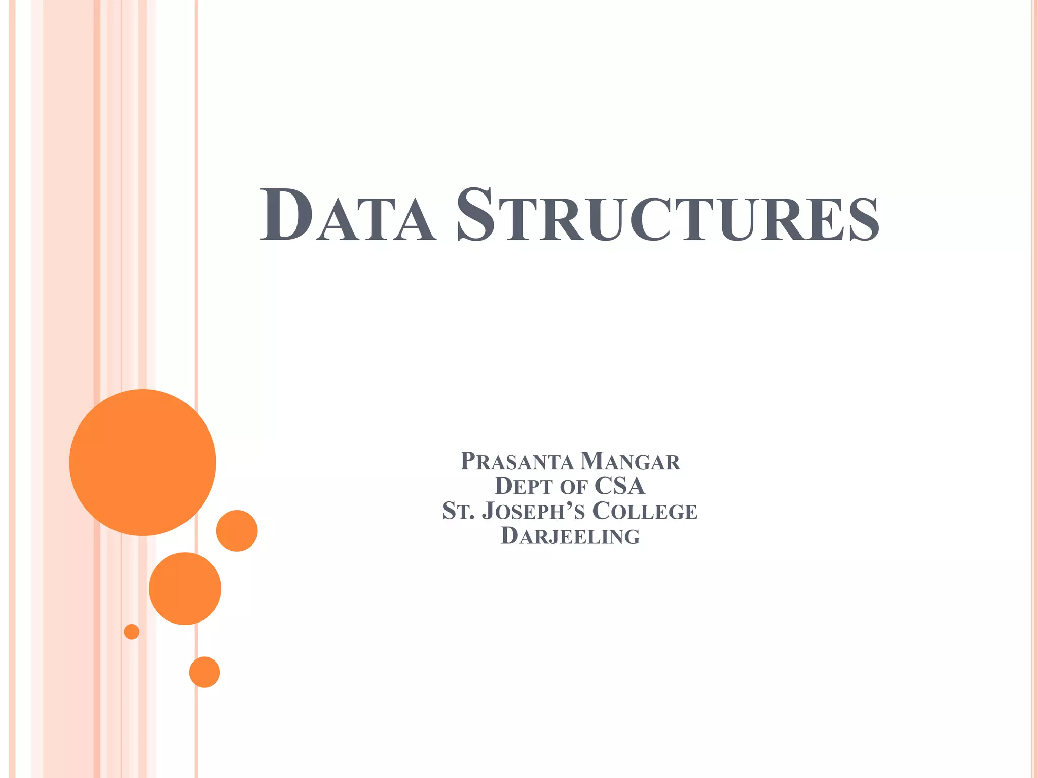 DATA STRUCTURES
PRASANTA MANGAR
DEPT OF CSA
ST. JOSEPH’S COLLEGE
DARJEELING
 