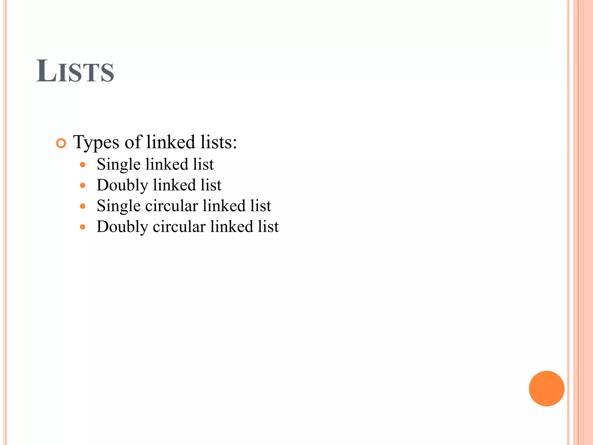 LISTS
 Types of linked lists:
 Single linked list
 Doubly linked list
 Single circular linked list
 Doubly circular linked list
 