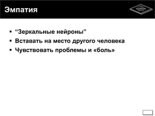 Эмпатия 
 “Зеркальные нейроны” 
 Вставать на место другого человека 
 Чувствовать проблемы и «боль» 
 