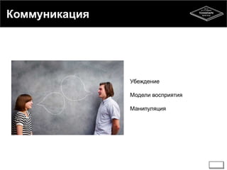 Коммуникация 
Убеждение 
Модели восприятия 
Манипуляция 
 