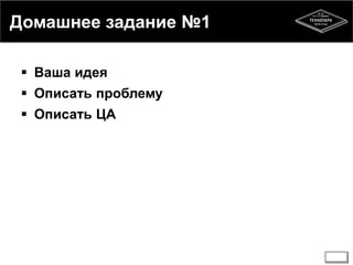 Домашнее задание №1 
 Ваша идея 
 Описать проблему 
 Описать ЦА 
 