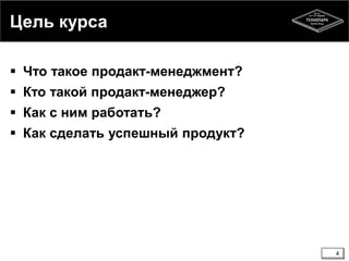 Цель курса 
 Что такое продакт-менеджмент? 
 Кто такой продакт-менеджер? 
 Как с ним работать? 
 Как сделать успешный продукт? 
4 
 