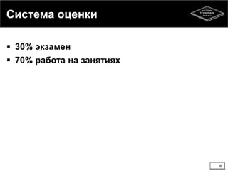Система оценки 
 30% экзамен 
 70% работа на занятиях 
8 
 