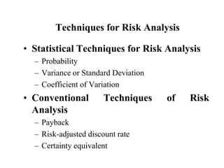 Techniques for Risk Analysis Statistical Techniques for Risk Analysis Probability Variance or Standard Deviation Coefficient of Variation Conventional Techniques of Risk Analysis Payback Risk-adjusted discount rate Certainty equivalent 