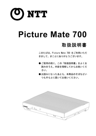 Picture Mate 700
                  取扱説明書
    このたびは、Picture Mate 700 をご利用いただ
    きまして、まことにありがとうございます。


    ● ご使用の前に、この「取扱説明書」をよくお
     読みのうえ、内容を理解してからお使いくだ
     さい。
    ● お読みになったあとも、本商品のそばなどい
     つも手もとに置いてお使いください。
 
