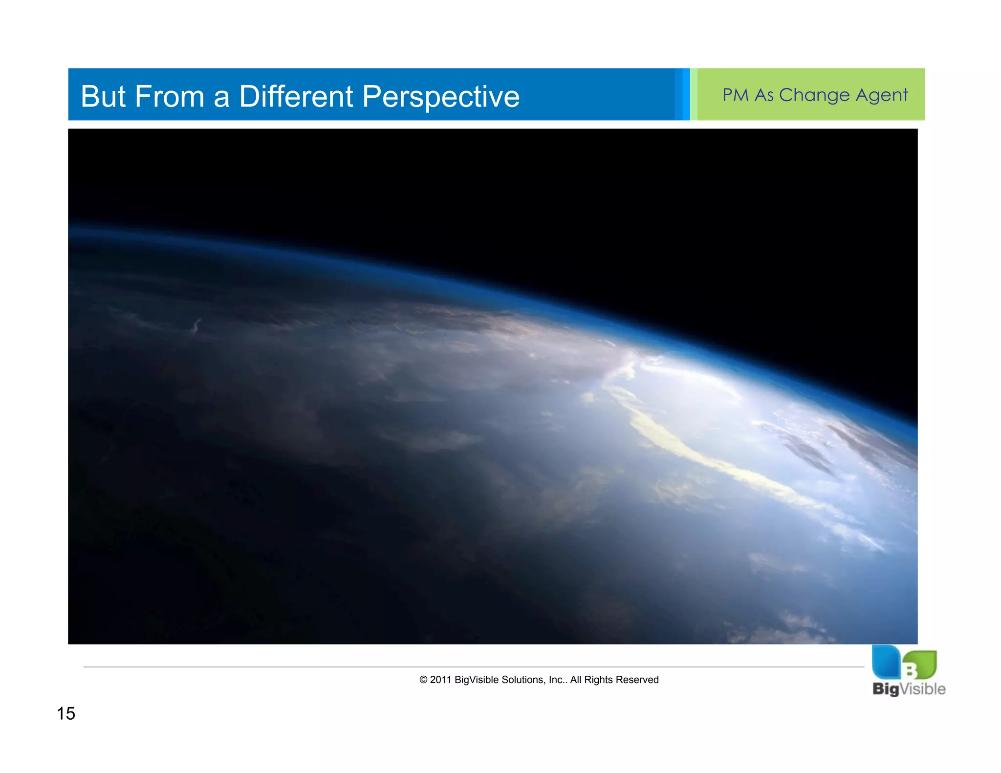 But From a Different Perspective                                                 PM As Change Agent


     Click to edit Master text styles
     ____ __ ____ _____ ____ ______
     Second_____
     _____ level
     Third level
     ____ _____
     Fourth level
     _____ _____
     Fifth level
     ____ _____




                             © 2011 BigVisible Solutions, Inc.. All Rights Reserved


15
 