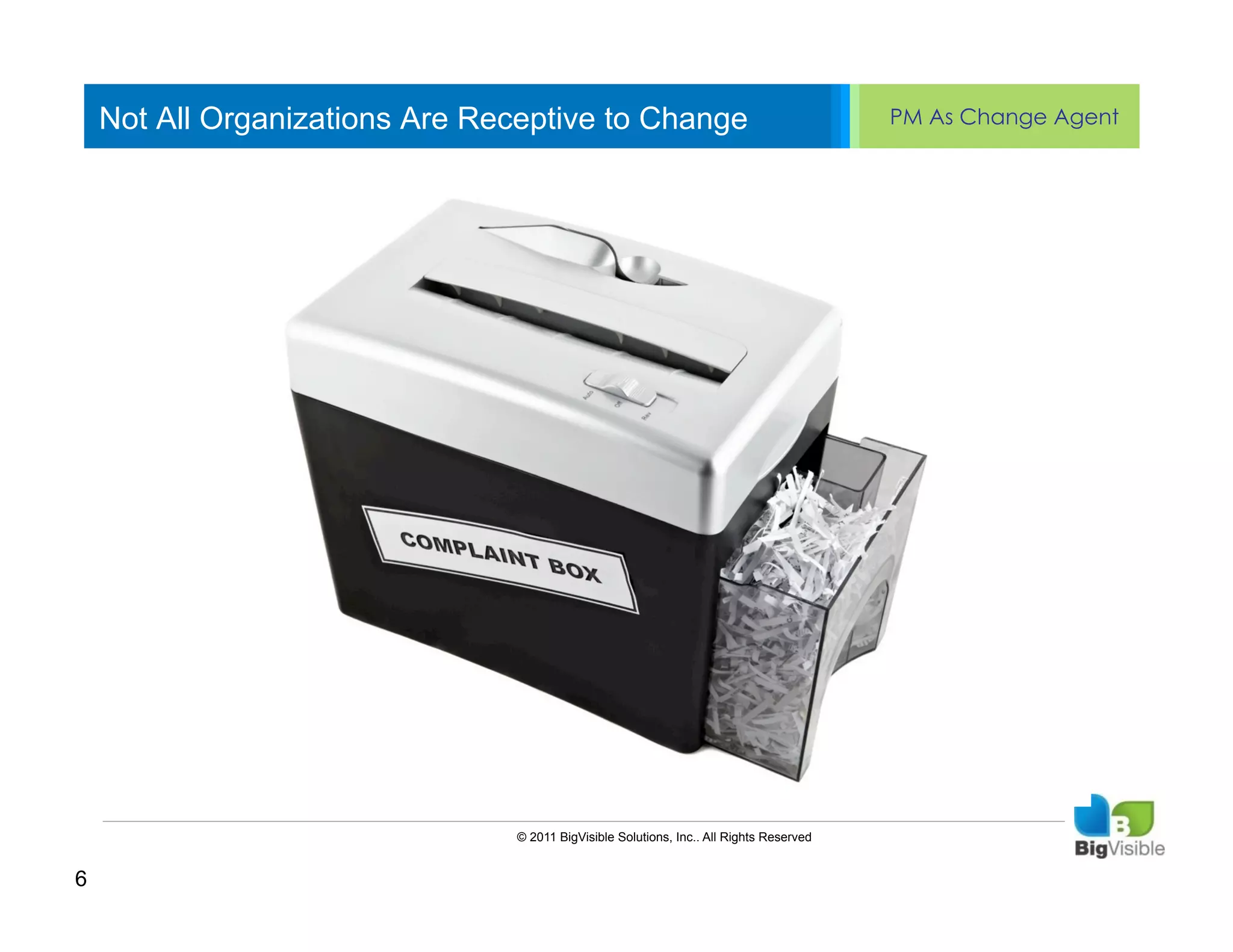 Not All Organizations Are Receptive to Change                                        PM As Change Agent


     Click to edit Master text styles
     ____ __ ____ _____ ____ ______
     Second_____
     _____ level
     Third level
     ____ _____
     Fourth level
     _____ _____
     Fifth level
     ____ _____




                                © 2011 BigVisible Solutions, Inc.. All Rights Reserved


6
 