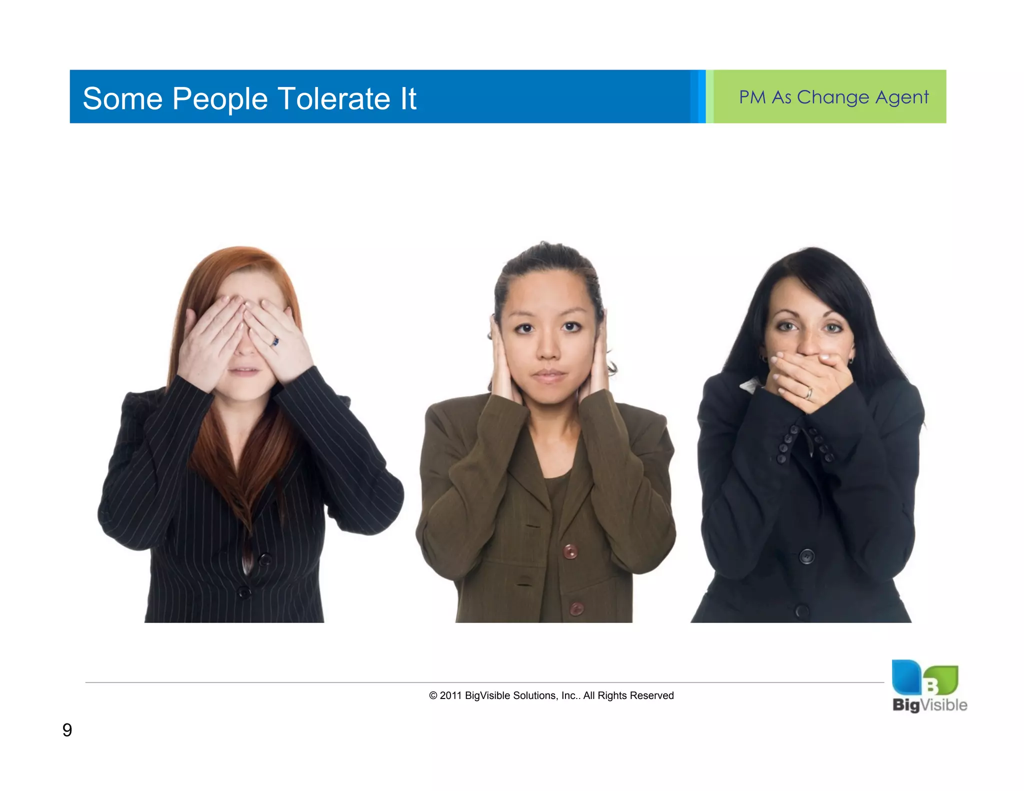 Some People Tolerate It                                                            PM As Change Agent


    Click to edit Master text styles
    ____ __ ____ _____ ____ ______
    Second_____
    _____ level
    Third level
    ____ _____
    Fourth level
    _____ _____
    Fifth level
    ____ _____




                              © 2011 BigVisible Solutions, Inc.. All Rights Reserved


9
 