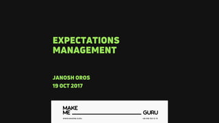 EXPECTATIONS
MANAGEMENT
JANOSH OROS
19 ОСТ 2017
 