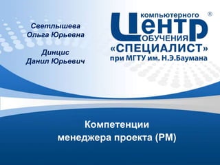 Светлышева
Ольга Юрьевна

Динцис
Данил Юрьевич

Компетенции
менеджера проекта (PM)

 