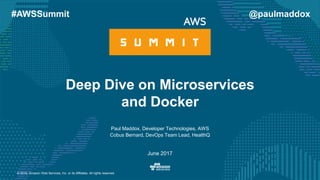 © 2016, Amazon Web Services, Inc. or its Affiliates. All rights reserved.
Paul Maddox, Developer Technologies, AWS
Cobus Bernard, DevOps Team Lead, HealthQ
June 2017
Deep Dive on Microservices
and Docker
@paulmaddox#AWSSummit
 