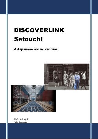 DISCOVERLINK
Setouchi
A Japanese social venture
IBMS 104 Group 2
Mako Shimomura
 