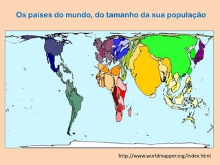 Os países do mundo, do tamanho da sua população
http://www.worldmapper.org/index.html
 