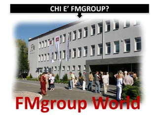 FMgroup World
CHI E’ FMGROUP?
 