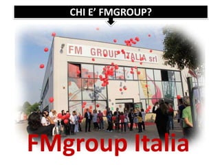 FMgroup Italia
CHI E’ FMGROUP?
 