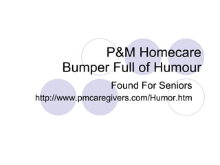 P&M Homecare Bumper Full of Humour Found For Seniors http://www.pmcaregivers.com/Humor.htm 