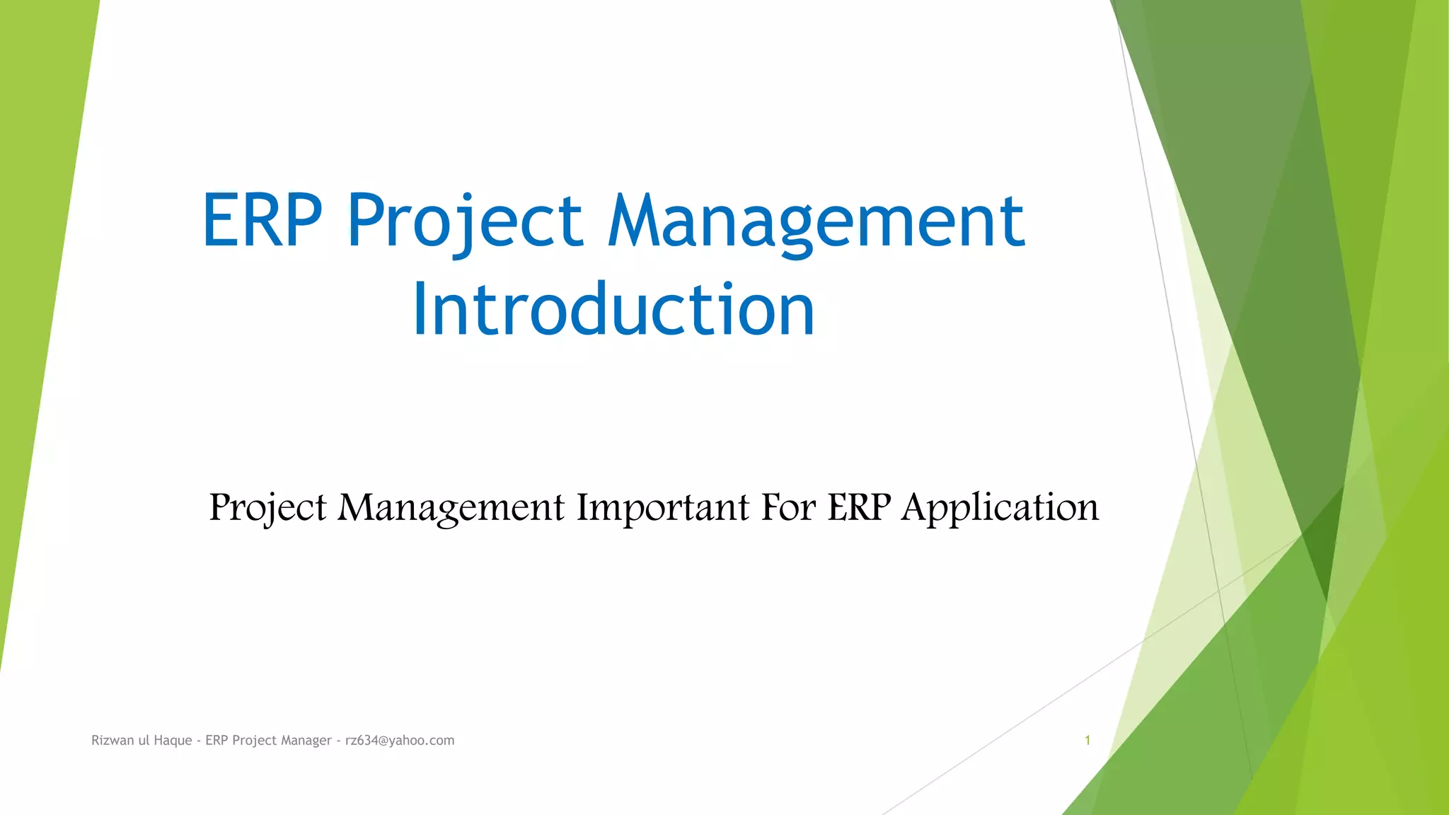 ERP Project Management
Introduction
Project Management Important For ERP Application
Rizwan ul Haque - ERP Project Manager - rz634@yahoo.com 1
 