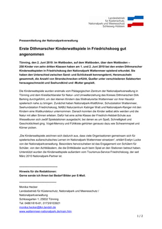 Pressemitteilung der Nationalparkverwaltung


Erste Dithmarscher Kinderwattspiele in Friedrichskoog gut
angenommen

Tönning, den 2. Juni 2010: Im Wattboden, auf dem Wattboden, über dem Wattboden –
250 Kinder von zehn dritten Klassen haben am 1. und 2. Juni 2010 bei den ersten Dithmarscher
Kinderwattspielen in Friedrichskoog den Nationalpark Wattenmeer spielend erkundet. Sie
haben den Unterschied zwischen Sand- und Schlickwatt kennengelernt, Herzmuscheln
gesammelt, die Anzahl von Strandschnecken erfühlt, Queller unter verschiedenen Salatsorten
herausgeschmeckt und Seehundkind und -Mutter gespielt.


Die Kinderwattspiele wurden erstmals vom Pädagogischen Zentrum der Nationalparkverwaltung in
Tönning und dem Kreisfachberater für Natur- und Umwelterziehung des Kreises Dithmarschen Dirk
Berking durchgeführt, um den kleinen Kindern das Weltnaturerbe Wattenmeer vor ihrer Haustür
spielerisch nahe zu bringen. Zunächst haben Nationalpark-Wattführer, Schutzstation Wattenmeer,
Seehundstation Friedrichskoog, NABU Naturzentrum Katinger Watt und Nationalpark-Ranger mit den
Kindern eine Wattkundetour unternommen. Danach konnten die Kinder selbst aktiv werden und die
Natur mit allen Sinnen erleben. Dafür hat eine achte Klasse der Friedrich-Hebbel-Schule aus
Wesselburen sich zwölf Spielstationen ausgedacht, bei denen es um Spaß, Schnelligkeit und
Geschicklichkeit ging. Vogel-Memory und Fühlkiste gehörten genauso dazu wie Schwammspiel und
Körner picken.


„Die Kinderwattspiele zeichnen sich dadurch aus, dass viele Organisationen gemeinsam sich für
spielerisches außerschulisches Lernen im Nationalpark Wattenmeer einsetzen“, erklärt Evelyn Lucke
von der Nationalparkverwaltung. Besonders hervorzuheben ist das Engagement von Schülern für
Schüler, von den Achtklässlern, die die Drittklässler auch beim Spiel an den Stationen betreut haben.
Unterstützt wurden die Kinderwattspiele außerdem vom Tourismus-Service Friedrichskoog, der seit
März 2010 Nationalpark-Partner ist.



************************************
Hinweis für die Redaktionen:
Gerne sende ich Ihnen bei Bedarf Bilder per E-Mail.

***********************************
Monika Hecker
Landesbetrieb für Küstenschutz, Nationalpark und Meeresschutz /
Nationalparkverwaltung
Schlossgarten 1; 25832 Tönning
Tel. 04861/616-81, 0173/9103921
monika.hecker@lkn.landsh.de
www.wattenmeer-nationalpark.de/main.htm
                                                                                                 1/2
 