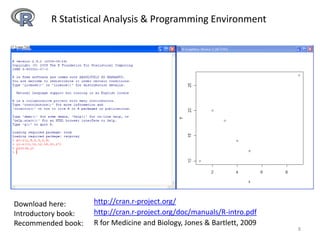 R Statistical Analysis & Programming Environment
http://cran.r-project.org/
http://cran.r-project.org/doc/manuals/R-intro.pdf
Download here:
Introductory book:
Recommended book: R for Medicine and Biology, Jones & Bartlett, 2009
8
 