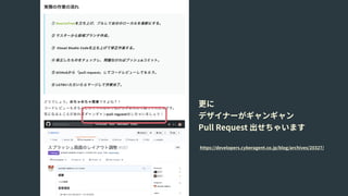 更に 
デザイナーがギャンギャン 
Pull Request 出せちゃいます
https://developers.cyberagent.co.jp/blog/archives/20327/
 