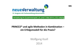 WK
PRINCE2® und agile Methoden in Kombination –PRINCE2® und agile Methoden in Kombination –
ein Erfolgsmodell für die Praxis?
Wolfgang Ksoll
2014
 