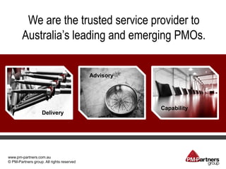 We are the trusted service provider to
        Australia’s leading and emerging PMOs.


                                           Advisory




                                                      Capability
                    Delivery




www.pm-partners.com.au
© PM-Partners group. All rights reserved
 
