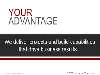 YOUR
    ADVANTAGE
We deliver projects and build capabilities
     that drive business results...


www.pm-partners.com.au       © PM-Partners group. All rights reserved
 