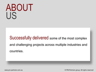 ABOUT
 US

      Successfully delivered some of the most complex
      and challenging projects across multiple industries and

      countries.




www.pm-partners.com.au                       © PM-Partners group. All rights reserved
 