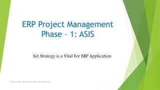 ERP Project Management
Phase – 1: ASIS
Rizwan ul Haque - ERP Project Manager - rz634@yahoo.com 1
Set Strategy is a Vital For ERP Application
 