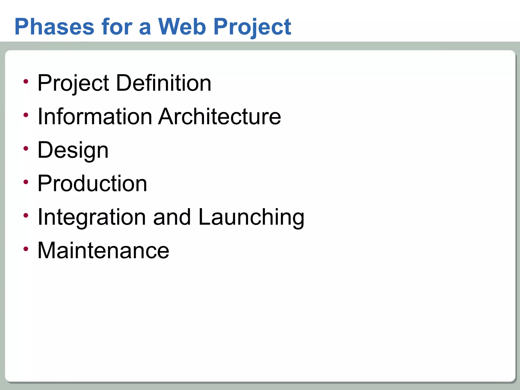 Phases for a Web Project Project Definition  Information Architecture  Design  Production  Integration and Launching  Maintenance 
