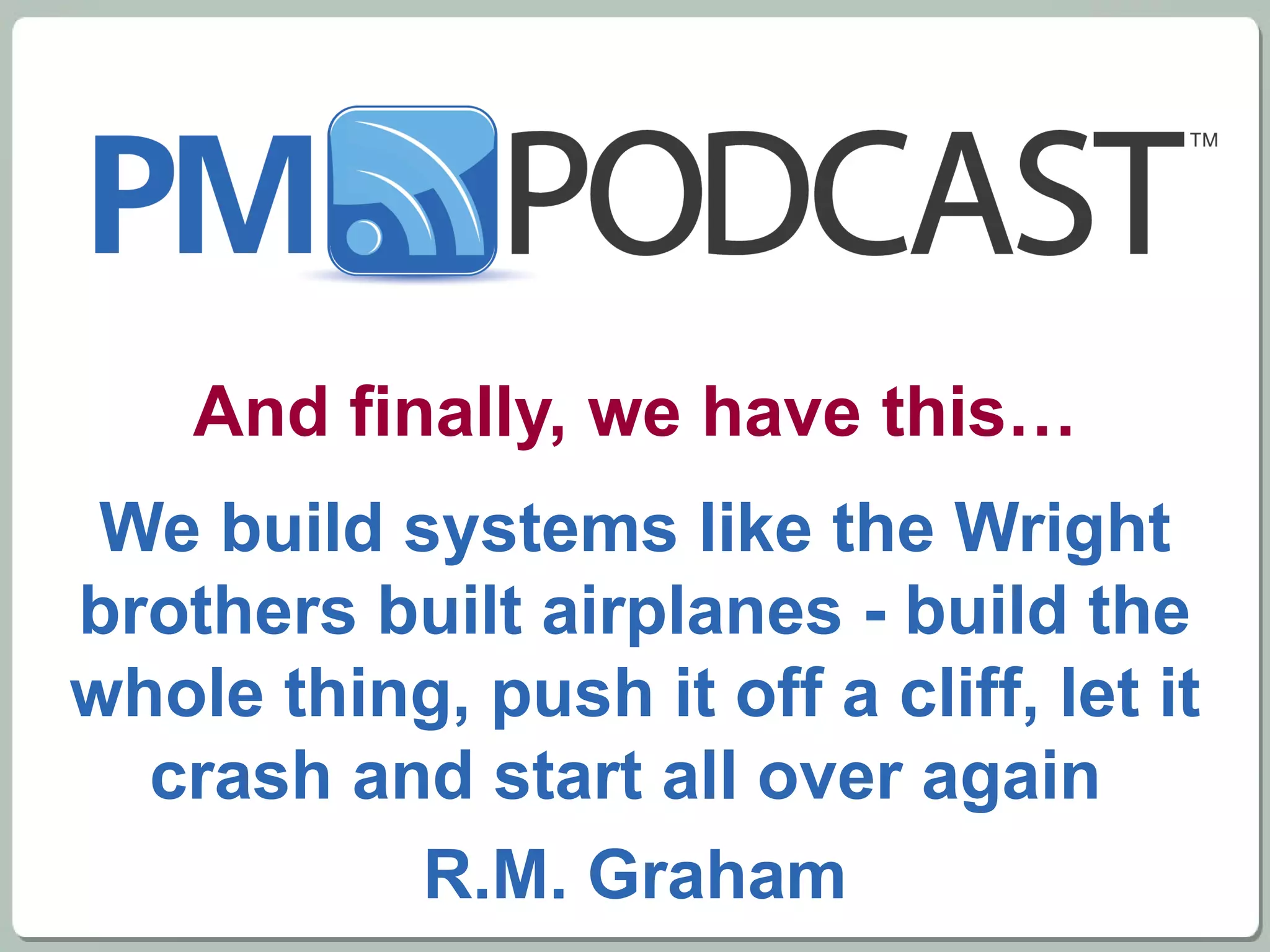 And finally, we have this… We build systems like the Wright brothers built airplanes - build the whole thing, push it off a cliff, let it crash and start all over again  R.M. Graham 