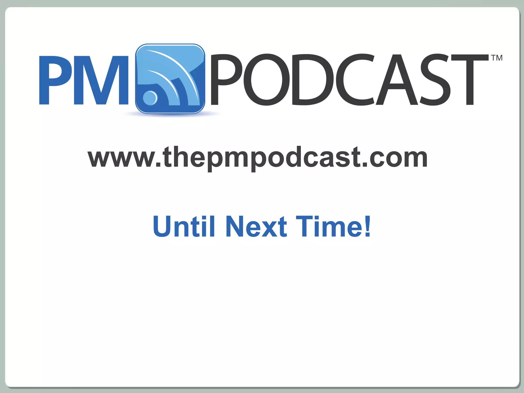 www.thepmpodcast.com  Until Next Time! 