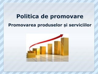 Politica de promovare
Promovarea produselor și serviciilor
 