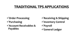 TRADITIONAL TPS APPLICATIONS
Order Processing
Purchasing
Account Receivables &
Payables
Receiving & Shipping
Inventory Control
Payroll
General Ledger
 