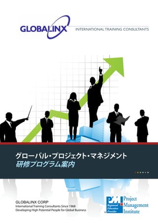 InternatIonal traInIng Consultants




グローバル プロジェク ・
     ・     ト マネジメント
研修プログラム案内




Globalinx Corp
International Training Consultants Since 1968
Developing High Potential People for Global Business
 