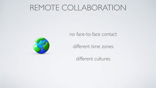 REMOTE COLLABORATION
no face-to-face contact
different time zones
different cultures
 