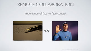 REMOTE COLLABORATION
importance of face-to-face contact
<<
* pictures copyrights belong to their respective owners
 