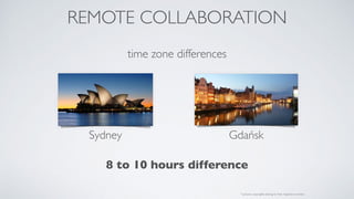 REMOTE COLLABORATION
time zone differences
* pictures copyrights belong to their respective owners
Sydney Gdańsk
8 to 10 h...