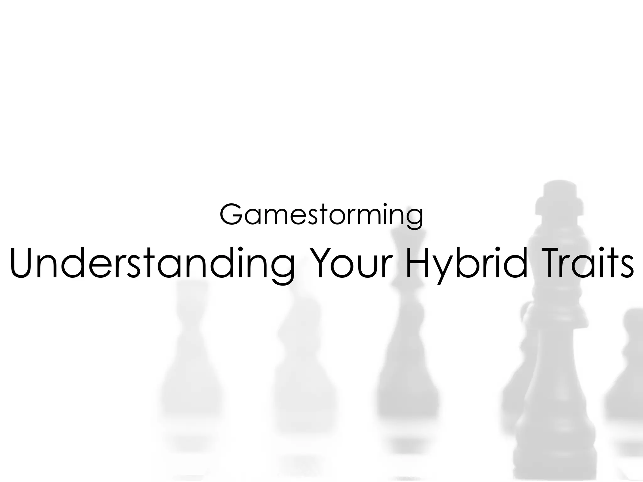 Gamestorming
Understanding Your Hybrid Traits
 