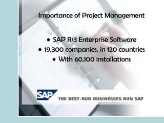 Importance of Project Management SAP R/3 Enterprise Software 19,300 companies, in 120 countries With 60,100 installations 