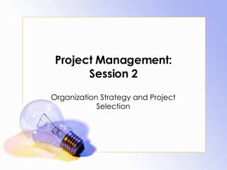 Project Management: Session 2 Organization Strategy and Project Selection 