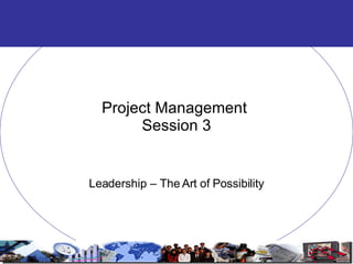 Project Management  Session 3 Leadership – The Art of Possibility 