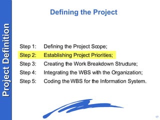 Step 1: Defining the Project Scope; Step 2: Establishing Project Priorities; Step 3: Creating the Work Breakdown Structure; Step 4: Integrating the WBS with the Organization; Step 5: Coding the WBS for the Information System. Defining the Project 