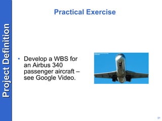 Practical Exercise Develop a WBS for an Airbus 340 passenger aircraft – see Google Video. 